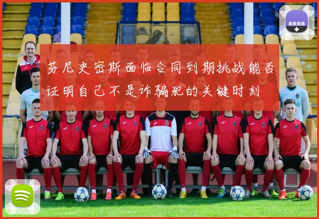 芬尼史密斯面临合同到期挑战能否证明自己不是诈骗犯的关键时刻