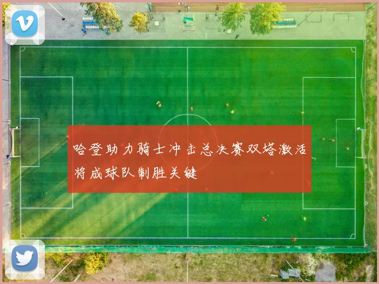 哈登助力骑士冲击总决赛双塔激活将成球队制胜关键