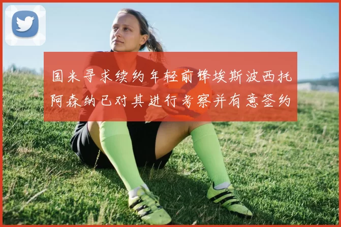 国米寻求续约年轻前锋埃斯波西托阿森纳已对其进行考察并有意签约