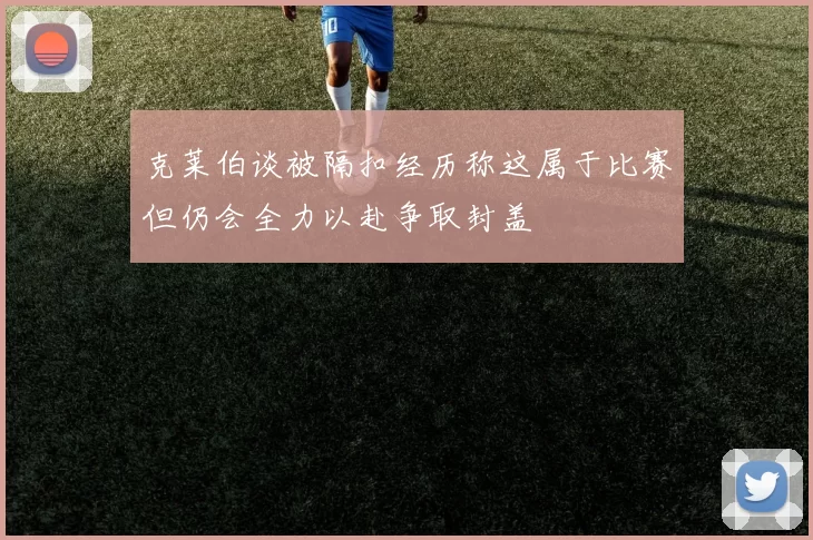 克莱伯谈被隔扣经历称这属于比赛但仍会全力以赴争取封盖
