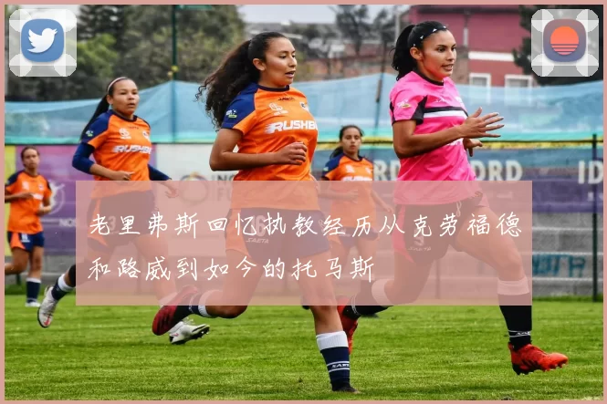 老里弗斯回忆执教经历从克劳福德和路威到如今的托马斯