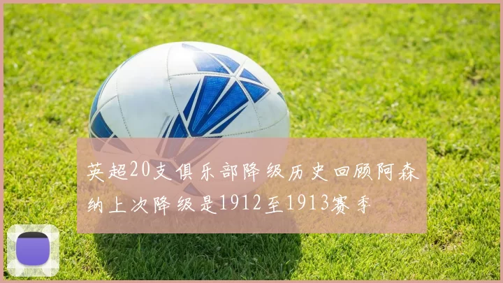 英超20支俱乐部降级历史回顾阿森纳上次降级是1912至1913赛季